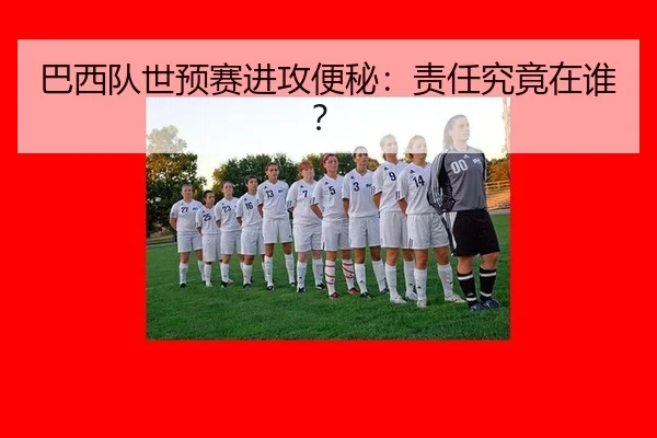 巴西队世预赛进攻便秘：责任究竟在谁？